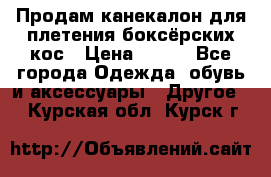  Продам канекалон для плетения боксёрских кос › Цена ­ 400 - Все города Одежда, обувь и аксессуары » Другое   . Курская обл.,Курск г.